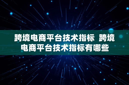 跨境电商平台技术指标  跨境电商平台技术指标有哪些