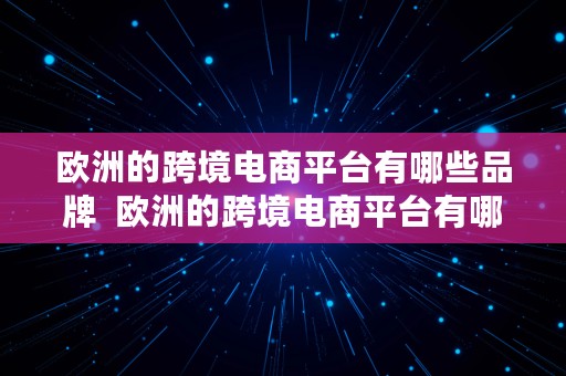 欧洲的跨境电商平台有哪些品牌  欧洲的跨境电商平台有哪些品牌呢