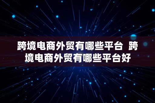 跨境电商外贸有哪些平台  跨境电商外贸有哪些平台好