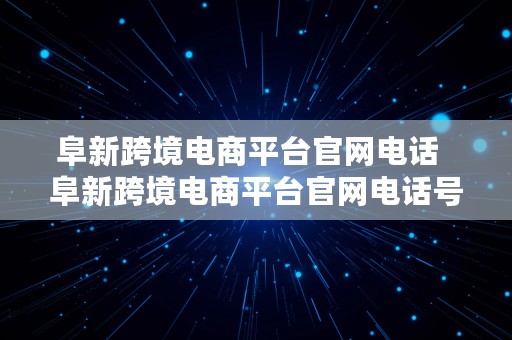 阜新跨境电商平台官网电话  阜新跨境电商平台官网电话号码