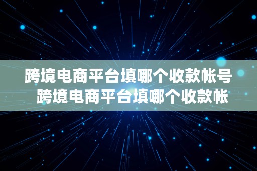 跨境电商平台填哪个收款帐号  跨境电商平台填哪个收款帐号好