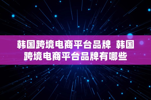 韩国跨境电商平台品牌  韩国跨境电商平台品牌有哪些