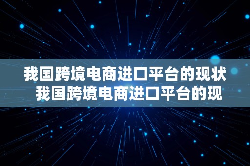 我国跨境电商进口平台的现状  我国跨境电商进口平台的现状如何