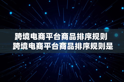 跨境电商平台商品排序规则  跨境电商平台商品排序规则是什么