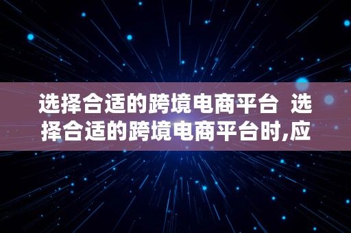 选择合适的跨境电商平台  选择合适的跨境电商平台时,应考虑平台的规模和