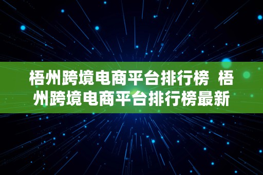 梧州跨境电商平台排行榜  梧州跨境电商平台排行榜最新