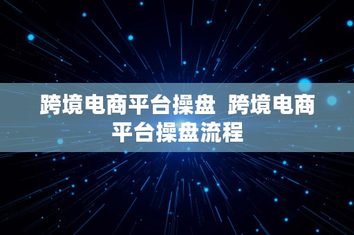 跨境电商平台操盘  跨境电商平台操盘流程