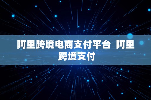 阿里跨境电商支付平台  阿里 跨境支付