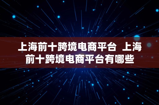 上海前十跨境电商平台  上海前十跨境电商平台有哪些