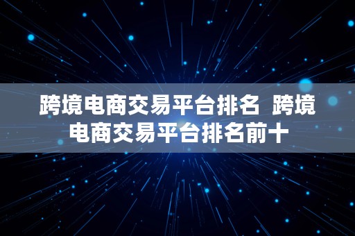 跨境电商交易平台排名  跨境电商交易平台排名前十