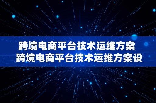 跨境电商平台技术运维方案  跨境电商平台技术运维方案设计