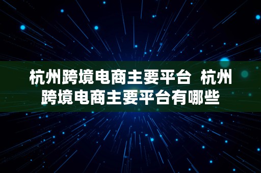 杭州跨境电商主要平台  杭州跨境电商主要平台有哪些