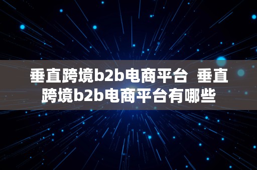 垂直跨境b2b电商平台  垂直跨境b2b电商平台有哪些