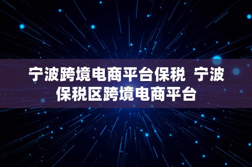 宁波跨境电商平台保税  宁波保税区跨境电商平台