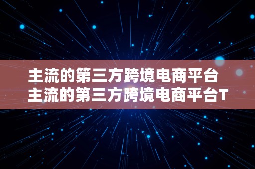 主流的第三方跨境电商平台  主流的第三方跨境电商平台TOB端的是环球资源网