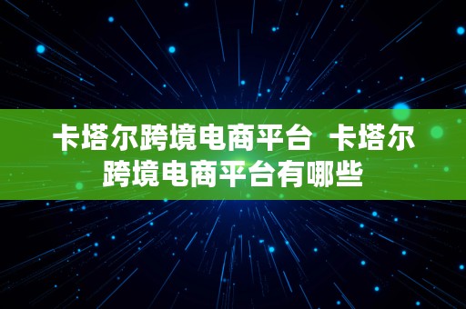 卡塔尔跨境电商平台  卡塔尔跨境电商平台有哪些