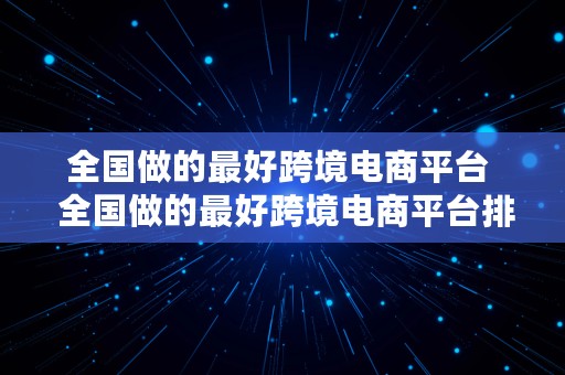 全国做的最好跨境电商平台  全国做的最好跨境电商平台排名