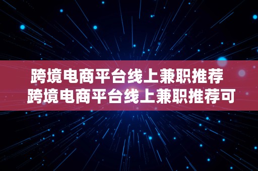 跨境电商平台线上兼职推荐  跨境电商平台线上兼职推荐可靠吗