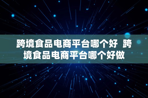 跨境食品电商平台哪个好  跨境食品电商平台哪个好做