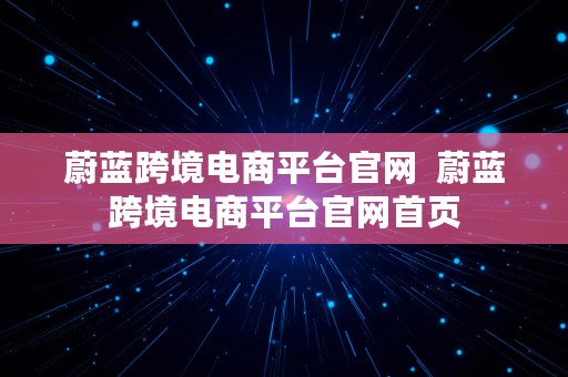 蔚蓝跨境电商平台官网  蔚蓝跨境电商平台官网首页