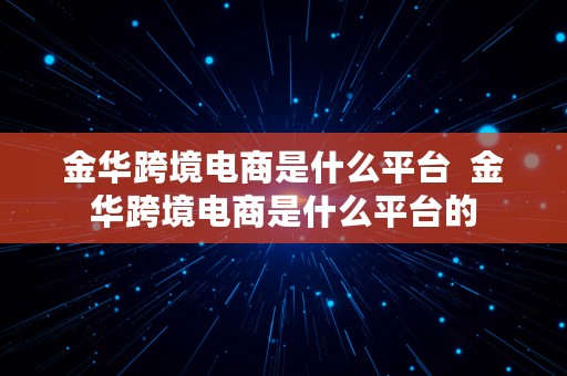 金华跨境电商是什么平台  金华跨境电商是什么平台的