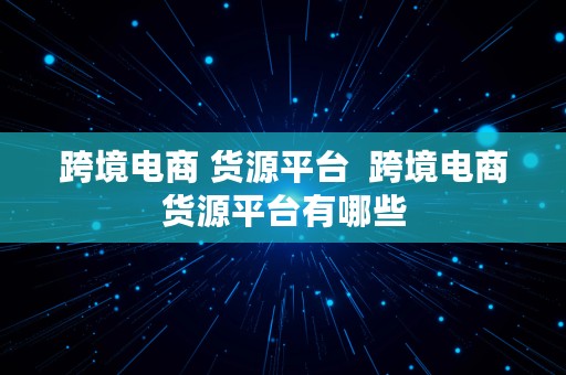 跨境电商 货源平台  跨境电商货源平台有哪些