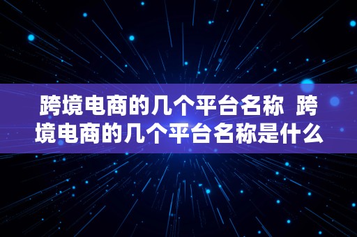 跨境电商的几个平台名称  跨境电商的几个平台名称是什么