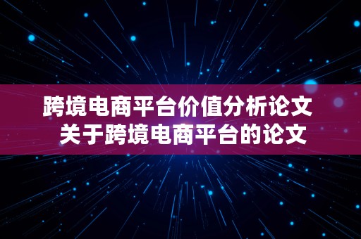 跨境电商平台价值分析论文  关于跨境电商平台的论文