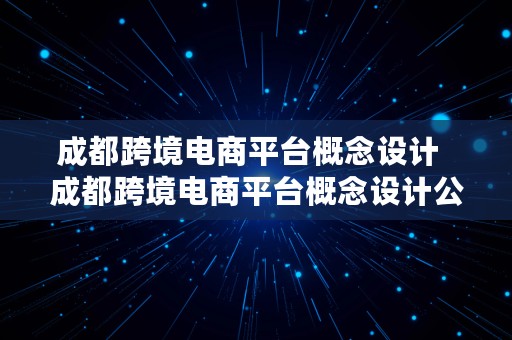 成都跨境电商平台概念设计  成都跨境电商平台概念设计公司