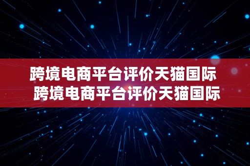 跨境电商平台评价天猫国际  跨境电商平台评价天猫国际是真的吗