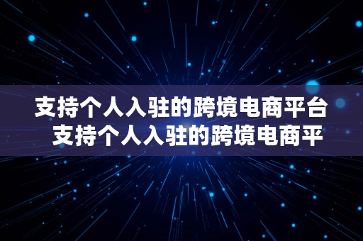 支持个人入驻的跨境电商平台  支持个人入驻的跨境电商平台有哪些