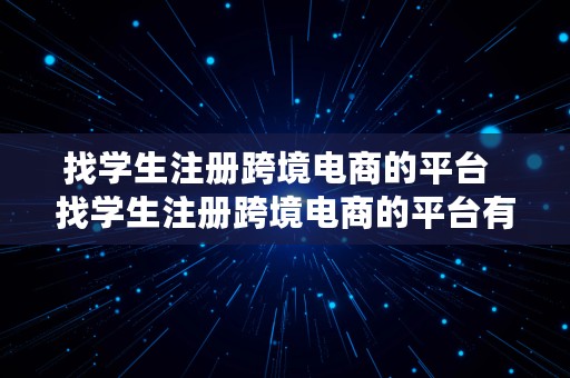 找学生注册跨境电商的平台  找学生注册跨境电商的平台有哪些