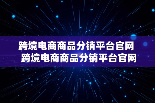 跨境电商商品分销平台官网  跨境电商商品分销平台官网