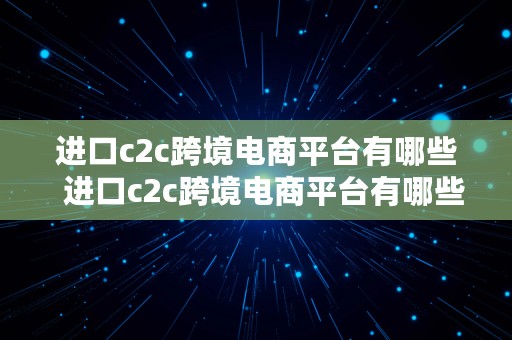 进口c2c跨境电商平台有哪些  进口c2c跨境电商平台有哪些