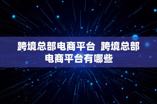 跨境总部电商平台  跨境总部电商平台有哪些