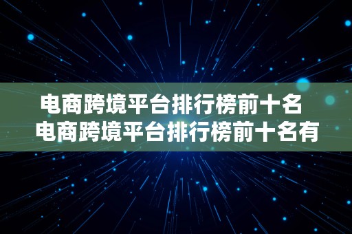 电商跨境平台排行榜前十名  电商跨境平台排行榜前十名有哪些