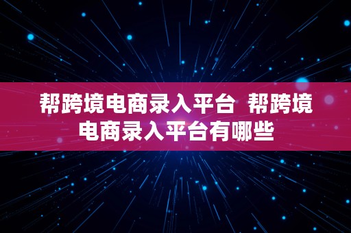 帮跨境电商录入平台  帮跨境电商录入平台有哪些