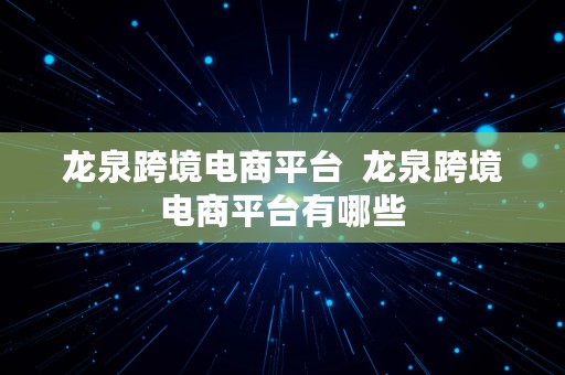 龙泉跨境电商平台  龙泉跨境电商平台有哪些