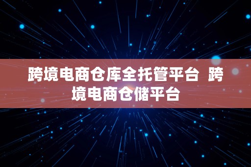 跨境电商仓库全托管平台  跨境电商仓储平台