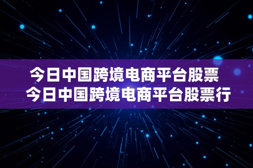 今日中国跨境电商平台股票  今日中国跨境电商平台股票行情