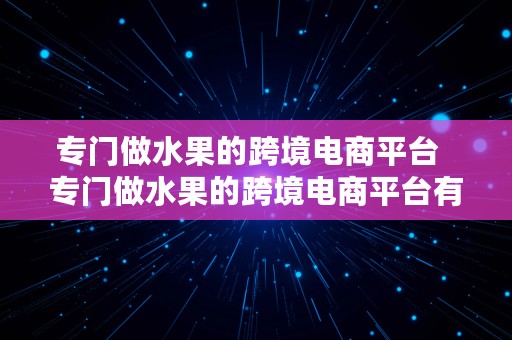 专门做水果的跨境电商平台  专门做水果的跨境电商平台有哪些