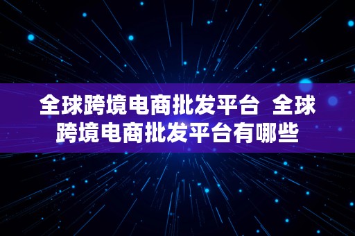 全球跨境电商批发平台  全球跨境电商批发平台有哪些