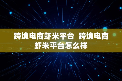 跨境电商虾米平台  跨境电商虾米平台怎么样