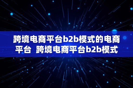 跨境电商平台b2b模式的电商平台  跨境电商平台b2b模式的电商平台有哪些