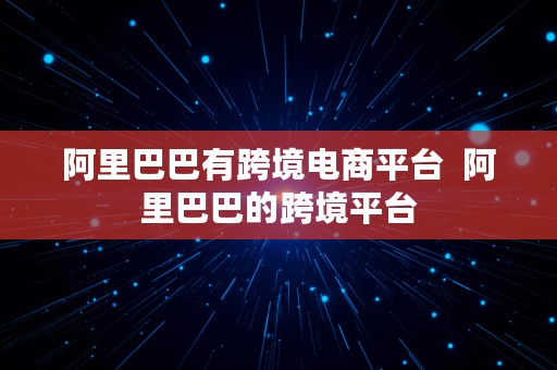 阿里巴巴有跨境电商平台  阿里巴巴的跨境平台