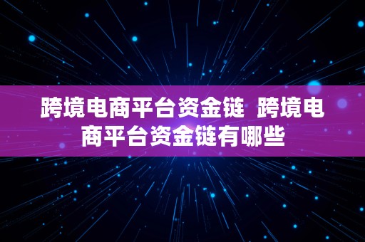 跨境电商平台资金链  跨境电商平台资金链有哪些