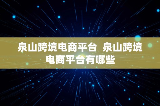 泉山跨境电商平台  泉山跨境电商平台有哪些