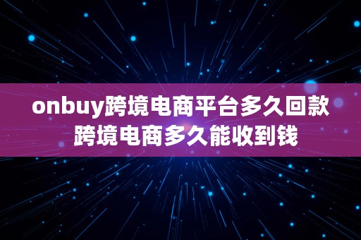 onbuy跨境电商平台多久回款  跨境电商多久能收到钱