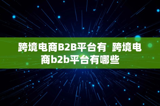 跨境电商B2B平台有  跨境电商b2b平台有哪些