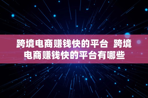 跨境电商赚钱快的平台  跨境电商赚钱快的平台有哪些